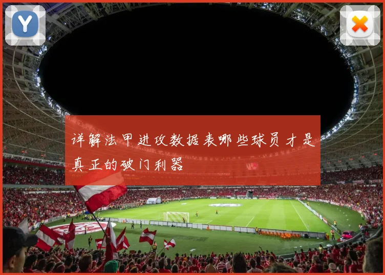 详解法甲进攻数据表哪些球员才是真正的破门利器