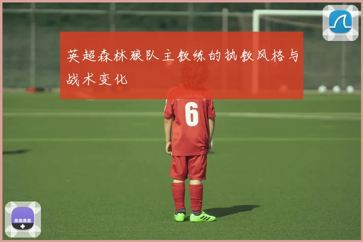英超森林狼队主教练的执教风格与战术变化